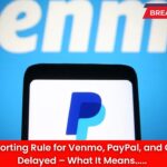 $600 Reporting Rule for Venmo, PayPal, and CashApp Delayed – What It Means