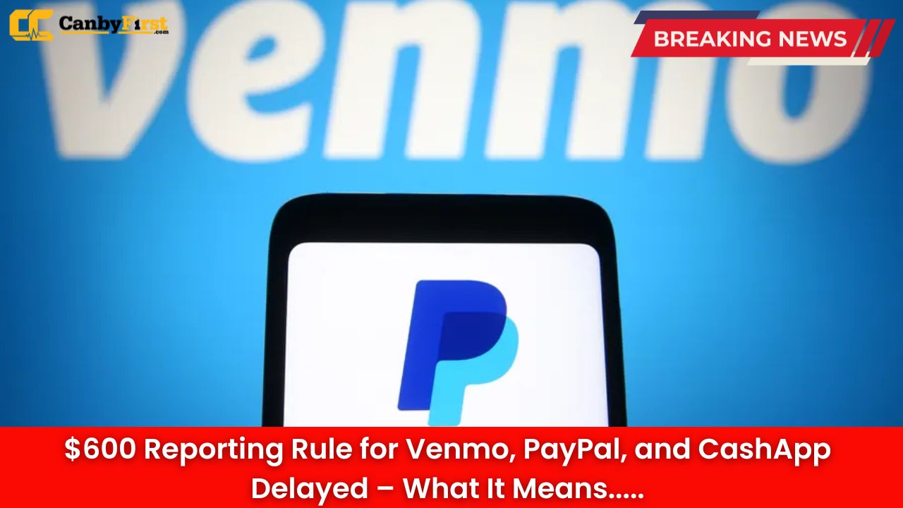 $600 Reporting Rule for Venmo, PayPal, and CashApp Delayed – What It Means